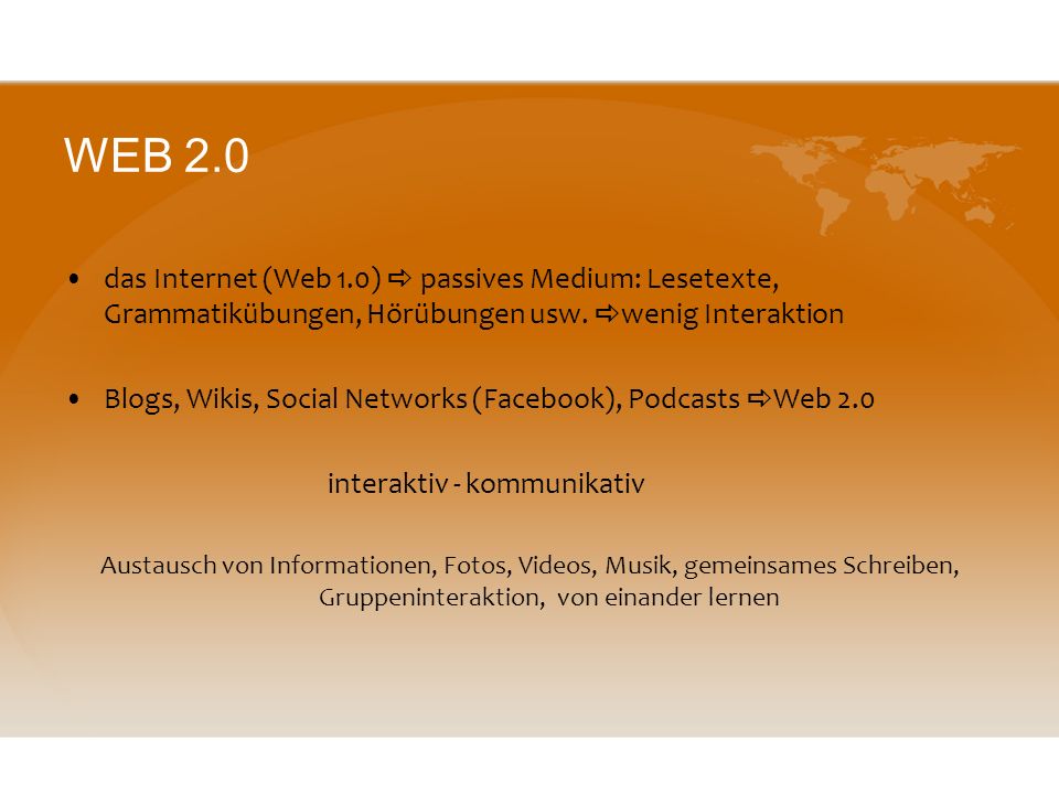 WEB 2.0 das Internet (Web 1.0)  passives Medium: Lesetexte, Grammatikübungen, Hörübungen usw. wenig Interaktion.