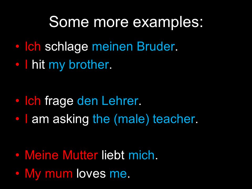Some more examples: Ich schlage meinen Bruder. I hit my brother.