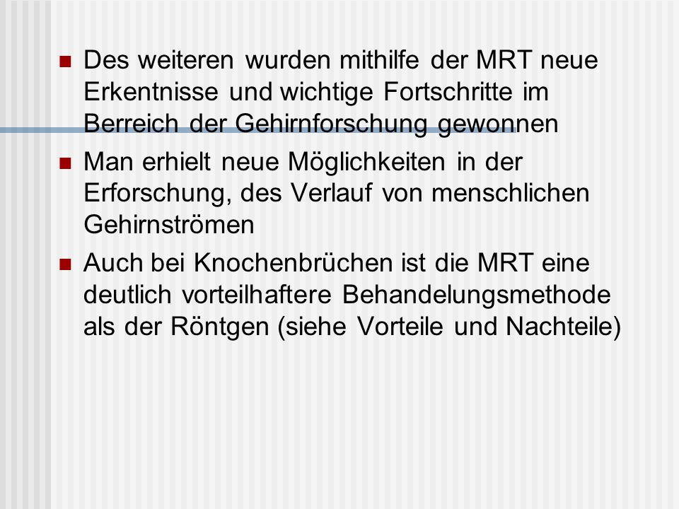 Des weiteren wurden mithilfe der MRT neue Erkentnisse und wichtige Fortschritte im Berreich der Gehirnforschung gewonnen