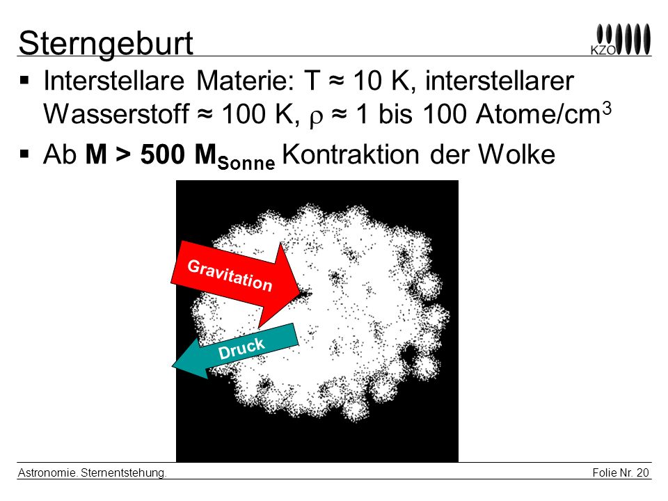 Sterngeburt Interstellare Materie: T ≈ 10 K, interstellarer Wasserstoff ≈ 100 K, r ≈ 1 bis 100 Atome/cm3.
