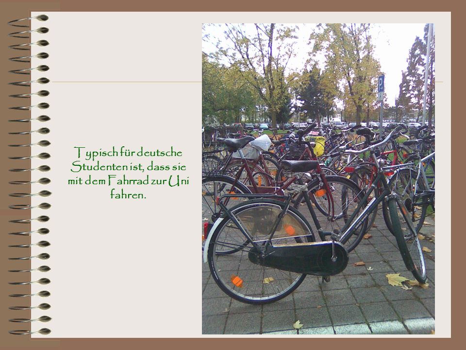 Typisch für deutsche Studenten ist, dass sie mit dem Fahrrad zur Uni fahren.
