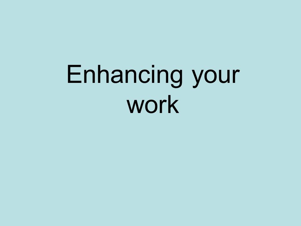 Enhancing your work