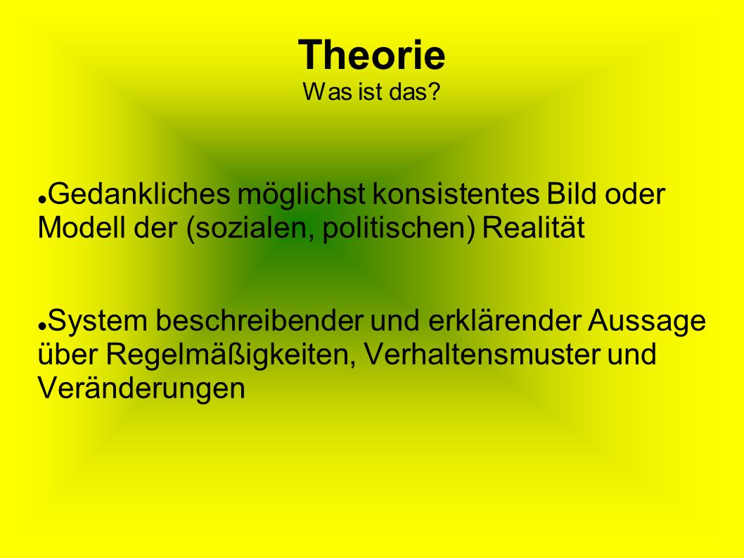 Theorie Was ist das Gedankliches möglichst konsistentes Bild oder Modell der (sozialen, politischen) Realität.