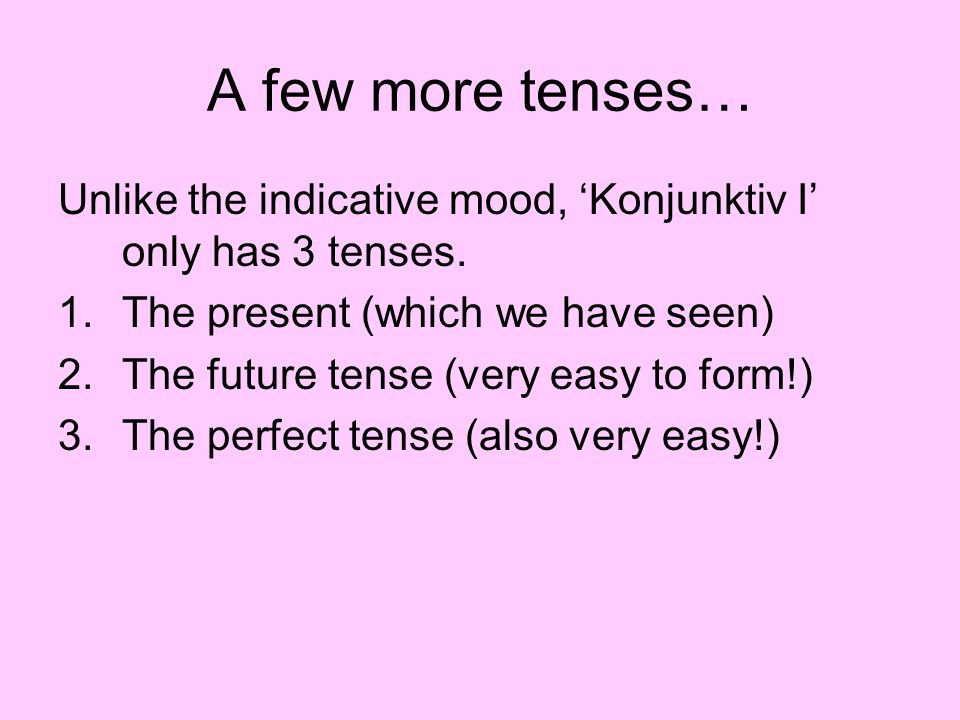 A few more tenses… Unlike the indicative mood, ‘Konjunktiv I’ only has 3 tenses. The present (which we have seen)
