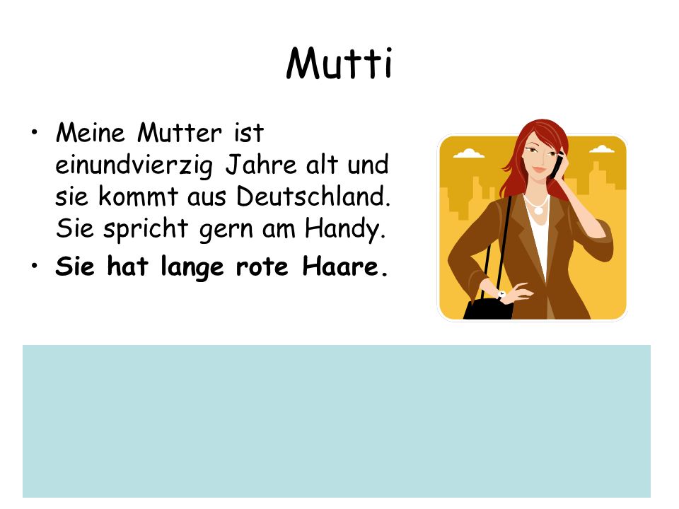Mutti Meine Mutter ist einundvierzig Jahre alt und sie kommt aus Deutschland. Sie spricht gern am Handy.