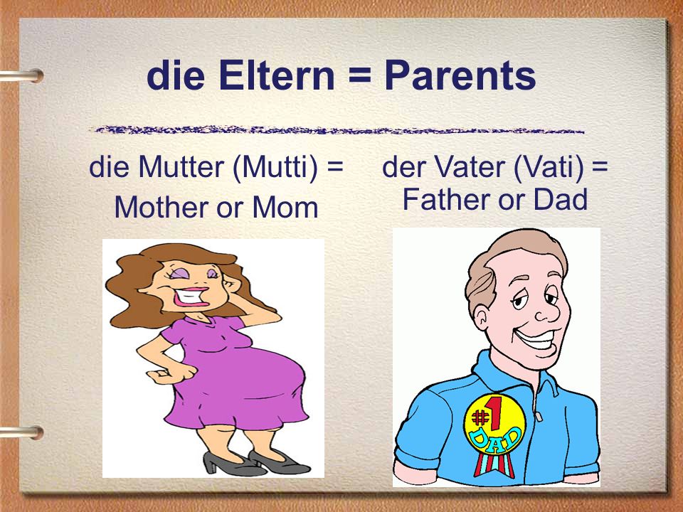 die Eltern = Parents die Mutter (Mutti) = Mother or Mom