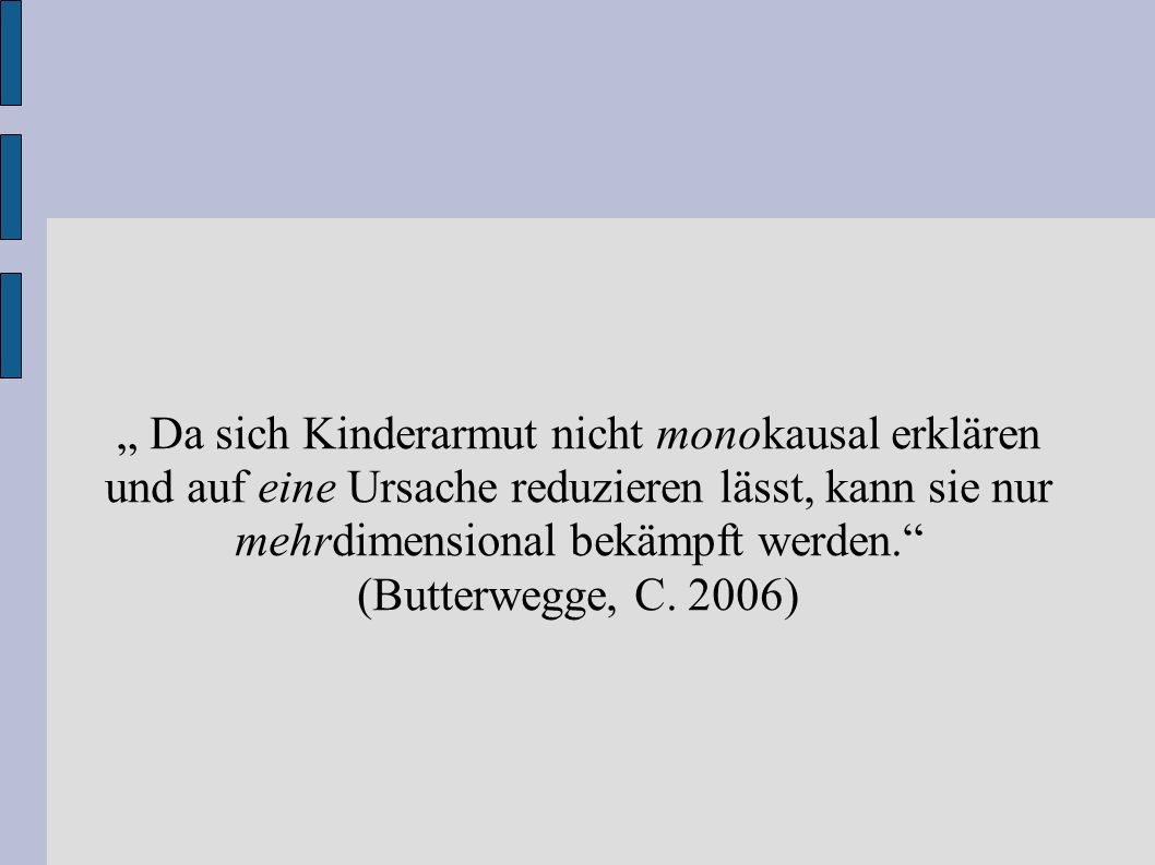 „ Da sich Kinderarmut nicht monokausal erklären und auf eine Ursache reduzieren lässt, kann sie nur mehrdimensional bekämpft werden.