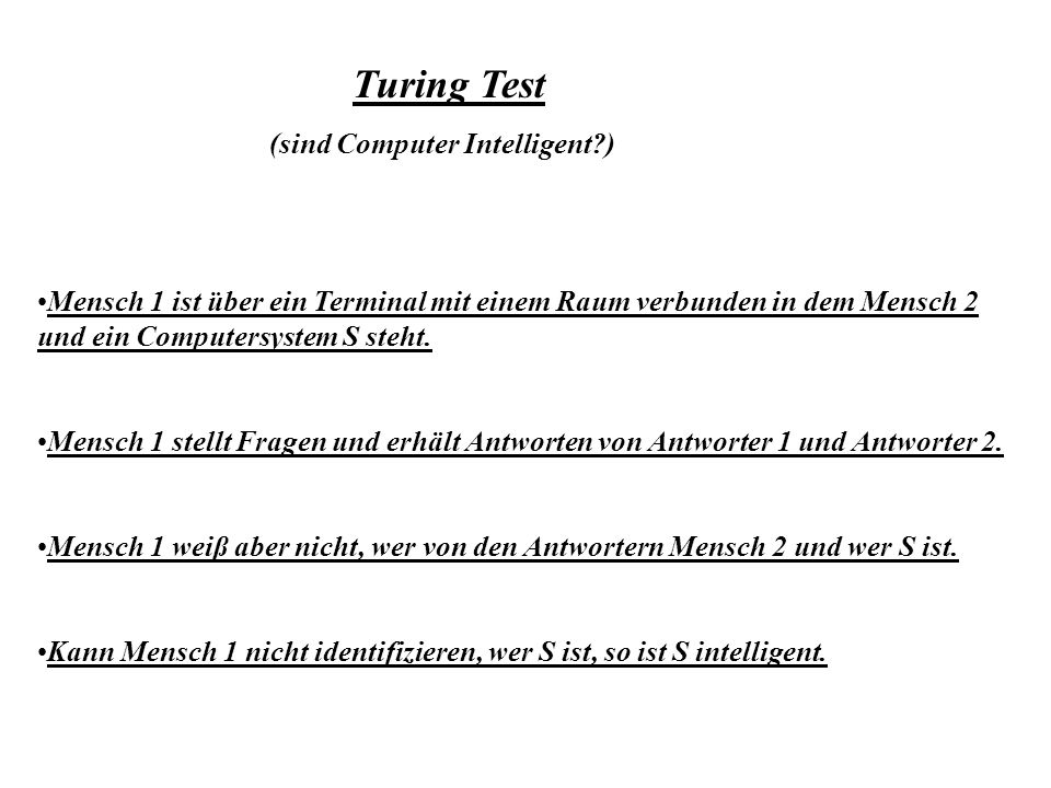 Turing Test (sind Computer Intelligent ) Mensch 1 ist über ein Terminal mit einem Raum verbunden in dem Mensch 2 und ein Computersystem S steht.