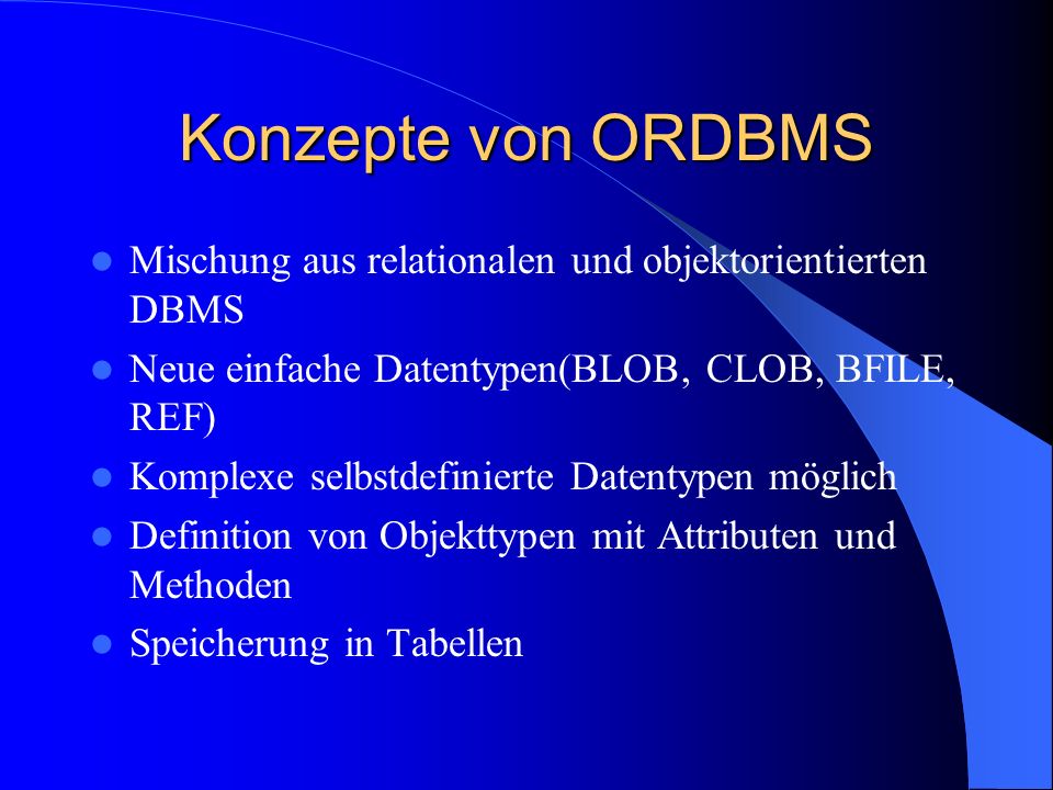 Konzepte von ORDBMS Mischung aus relationalen und objektorientierten DBMS. Neue einfache Datentypen(BLOB, CLOB, BFILE, REF)