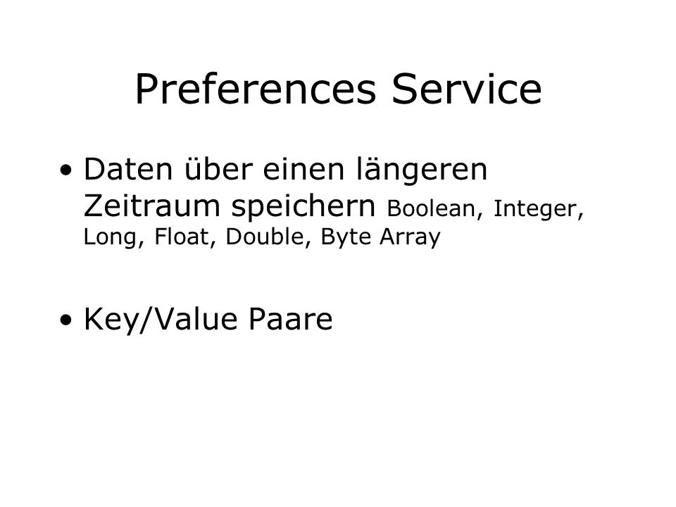 Preferences Service Daten über einen längeren Zeitraum speichern Boolean, Integer, Long, Float, Double, Byte Array.