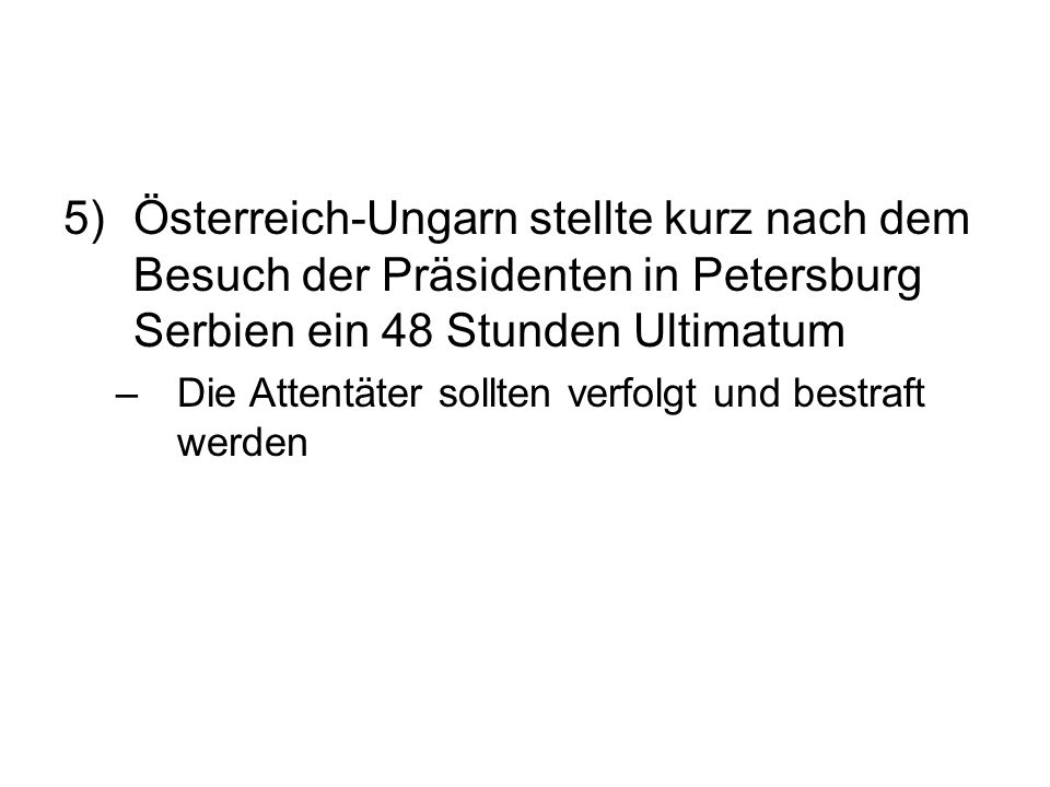 5) Österreich-Ungarn stellte kurz nach dem Besuch der Präsidenten in Petersburg Serbien ein 48 Stunden Ultimatum