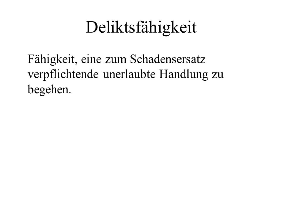 Deliktsfähigkeit Fähigkeit, eine zum Schadensersatz verpflichtende unerlaubte Handlung zu begehen.