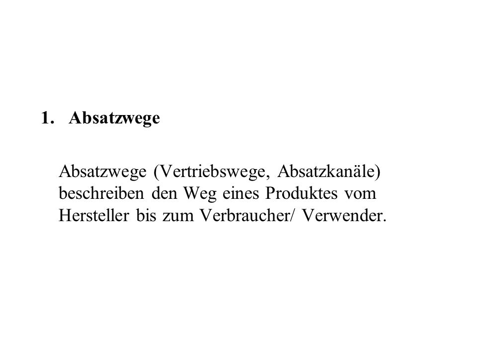 1. Absatzwege Absatzwege (Vertriebswege, Absatzkanäle) beschreiben den Weg eines Produktes vom Hersteller bis zum Verbraucher/ Verwender.