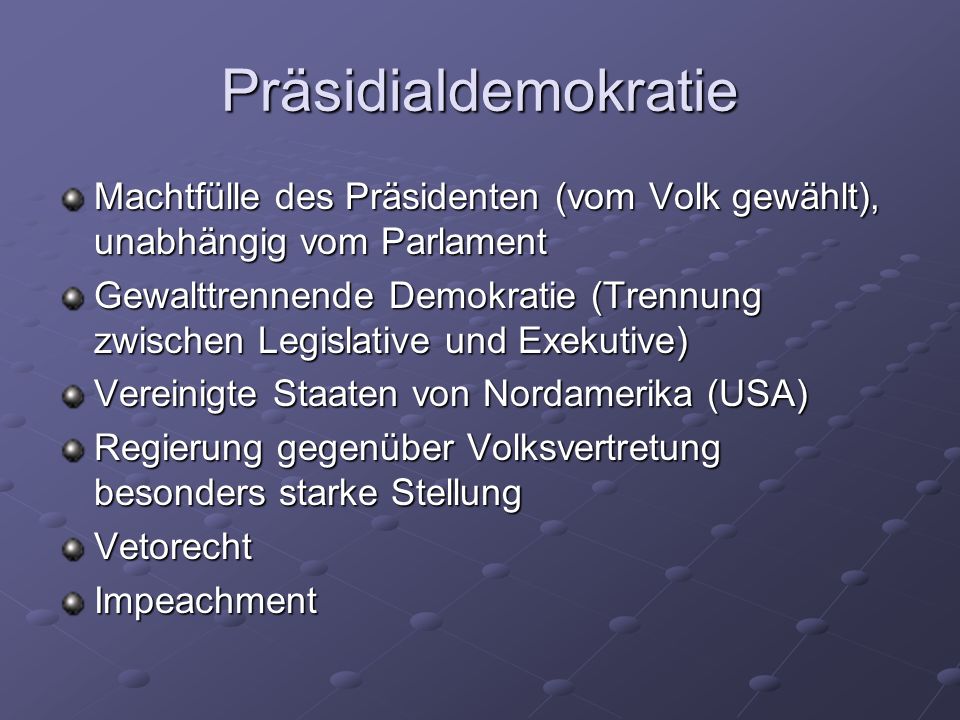 Präsidialdemokratie Machtfülle des Präsidenten (vom Volk gewählt), unabhängig vom Parlament.