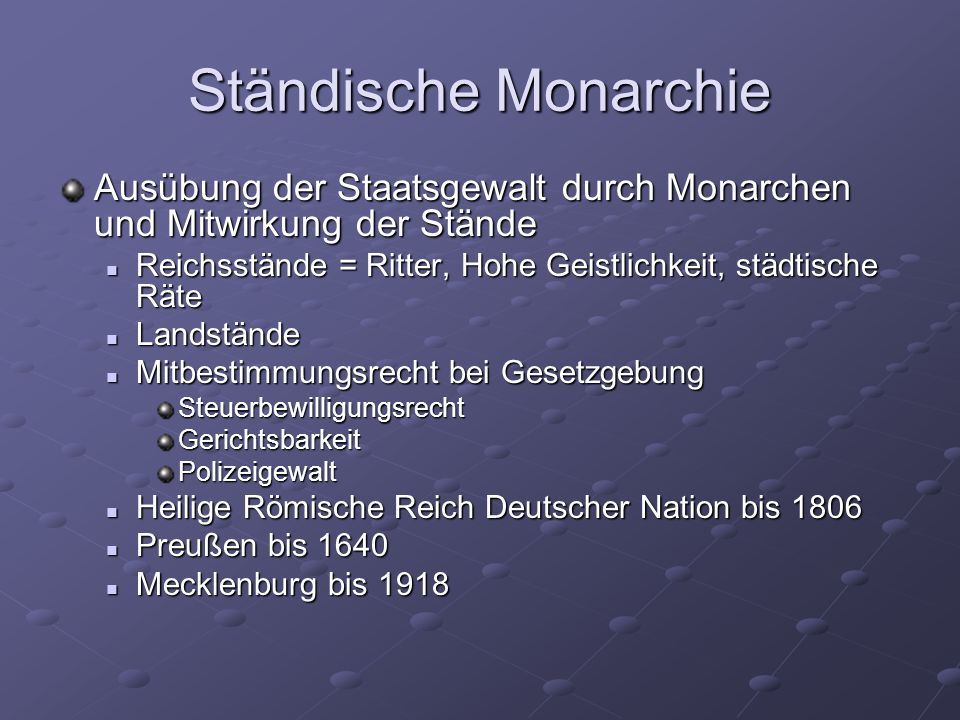Ständische Monarchie Ausübung der Staatsgewalt durch Monarchen und Mitwirkung der Stände. Reichsstände = Ritter, Hohe Geistlichkeit, städtische Räte.