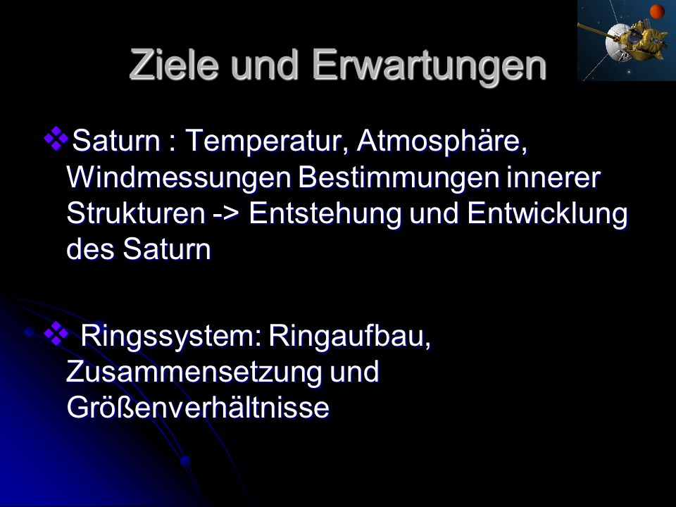 Ziele und Erwartungen Saturn : Temperatur, Atmosphäre, Windmessungen Bestimmungen innerer Strukturen -> Entstehung und Entwicklung des Saturn.