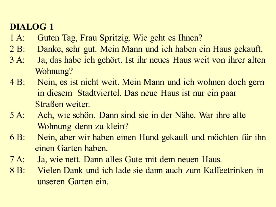 DIALOG 1 1 A: Guten Tag, Frau Spritzig. Wie geht es Ihnen 2 B: Danke, sehr gut. Mein Mann und ich haben ein Haus gekauft.
