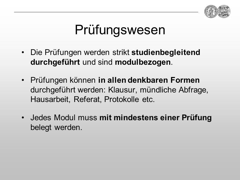 Prüfungswesen Die Prüfungen werden strikt studienbegleitend durchgeführt und sind modulbezogen.