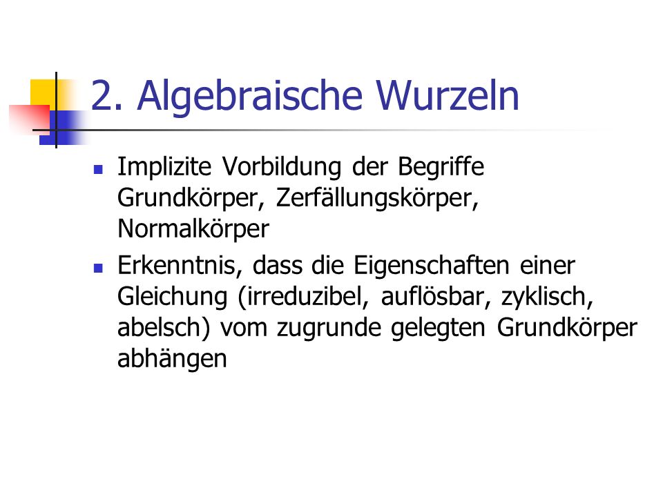 2. Algebraische Wurzeln Implizite Vorbildung der Begriffe Grundkörper, Zerfällungskörper, Normalkörper.
