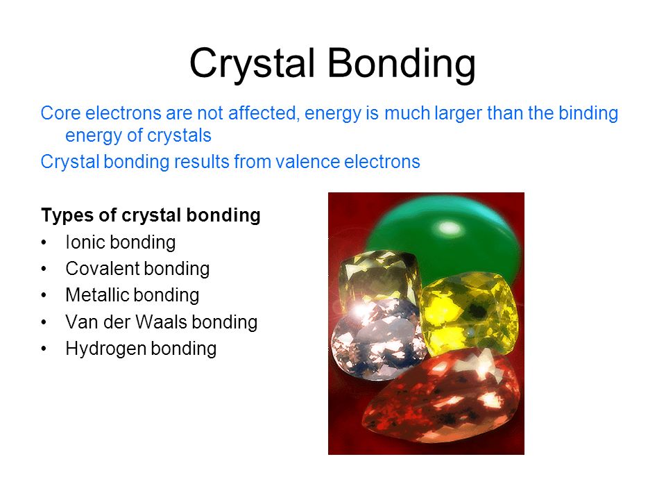 Crystal Bonding Core electrons are not affected, energy is much larger than the binding energy of crystals.