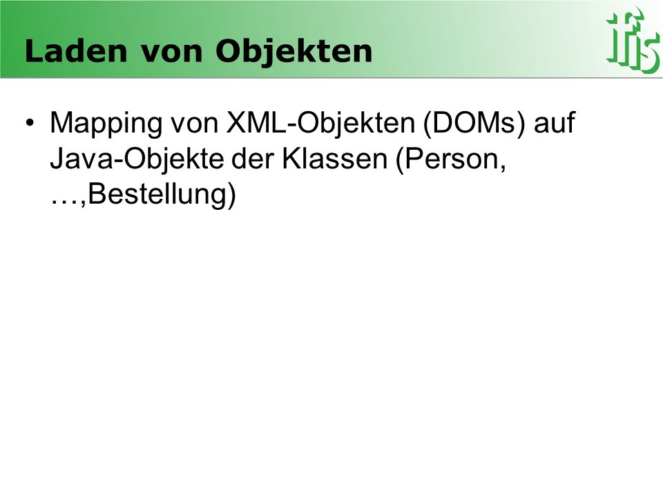 Laden von Objekten Mapping von XML-Objekten (DOMs) auf Java-Objekte der Klassen (Person, …,Bestellung)