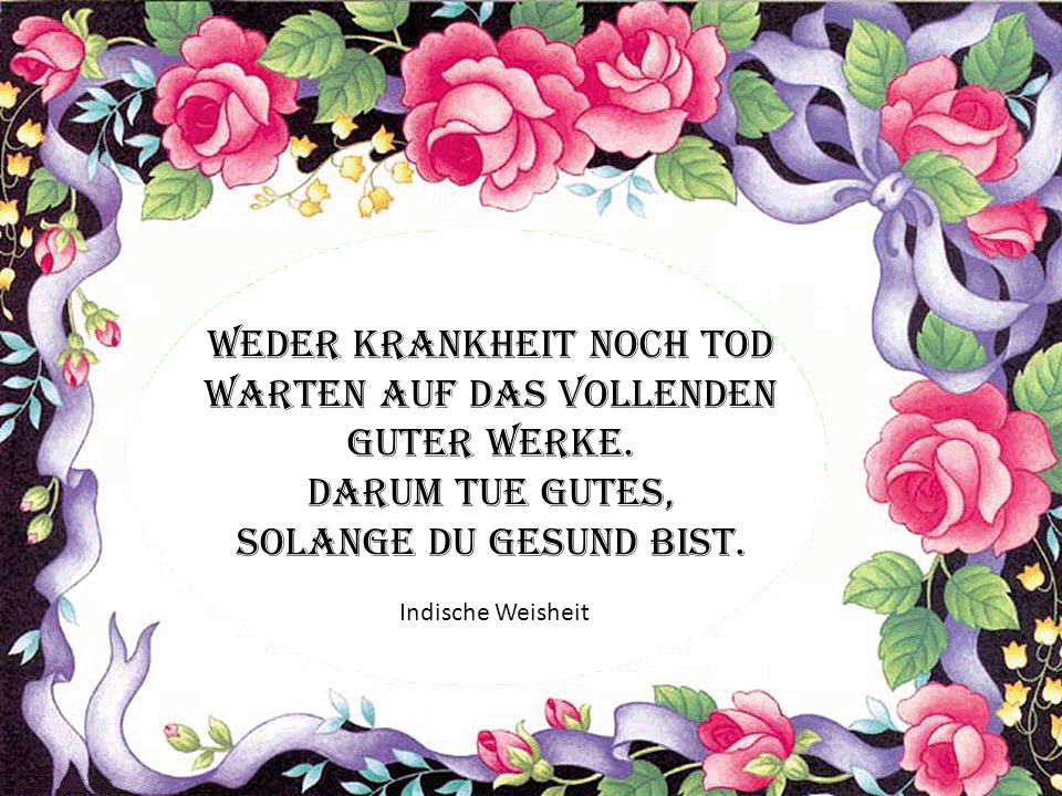 Weder Krankheit noch Tod warten auf das Vollenden guter Werke.