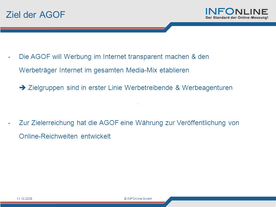 Ziel der AGOF Die AGOF will Werbung im Internet transparent machen & den Werbeträger Internet im gesamten Media-Mix etablieren.