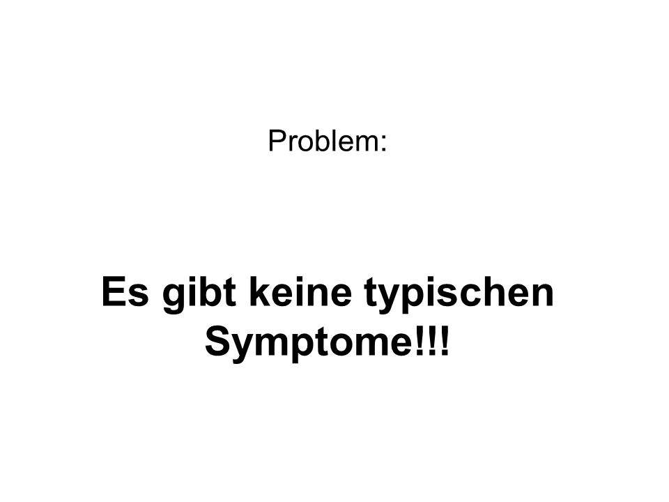 Es gibt keine typischen Symptome!!!