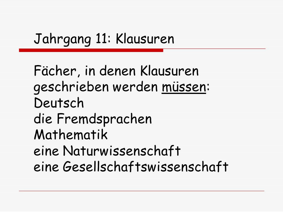 Jahrgang 11: Klausuren Fächer, in denen Klausuren geschrieben werden müssen: Deutsch die Fremdsprachen Mathematik eine Naturwissenschaft eine Gesellschaftswissenschaft