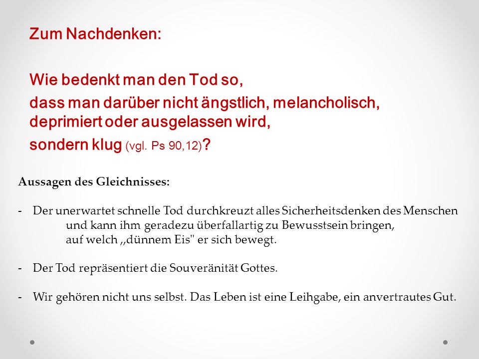 Zum Nachdenken: Wie bedenkt man den Tod so, dass man darüber nicht ängstlich, melancholisch, deprimiert oder ausgelassen wird, sondern klug (vgl. Ps 90,12)