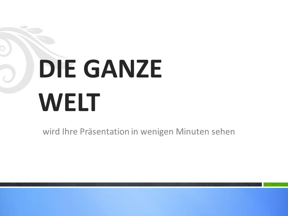 DIE GANZE WELT wird Ihre Präsentation in wenigen Minuten sehen