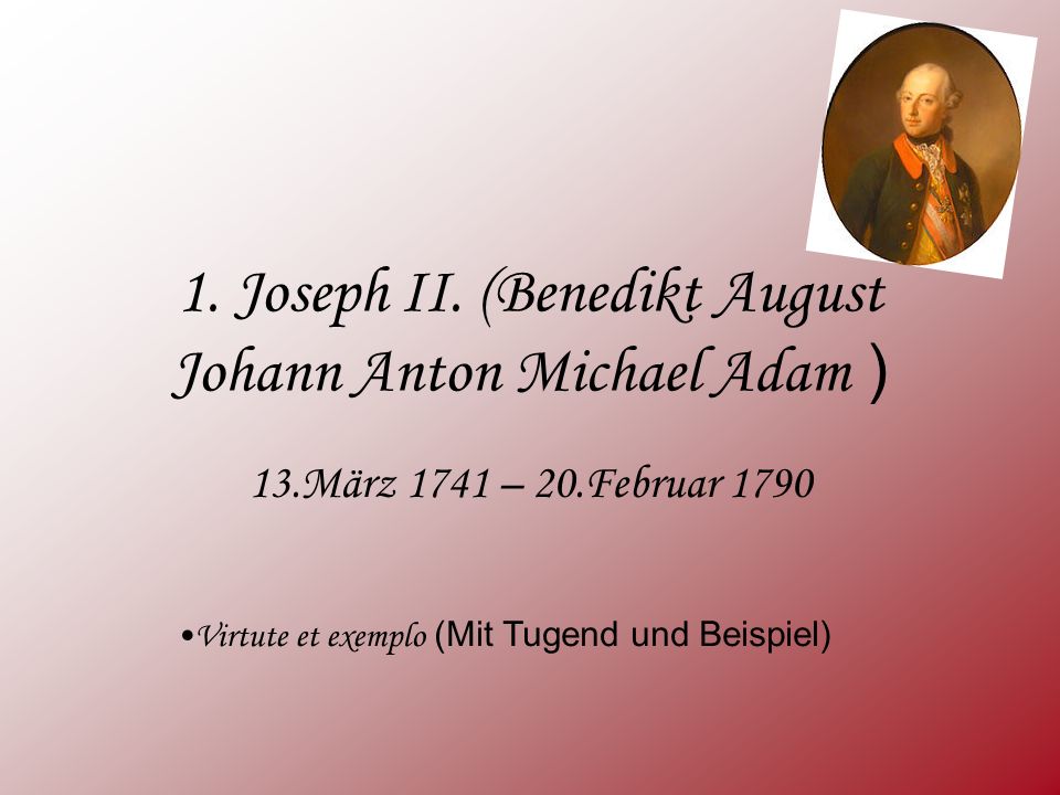 1. Joseph II. (Benedikt August Johann Anton Michael Adam )