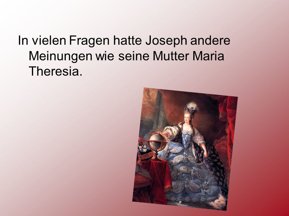 In vielen Fragen hatte Joseph andere Meinungen wie seine Mutter Maria Theresia.