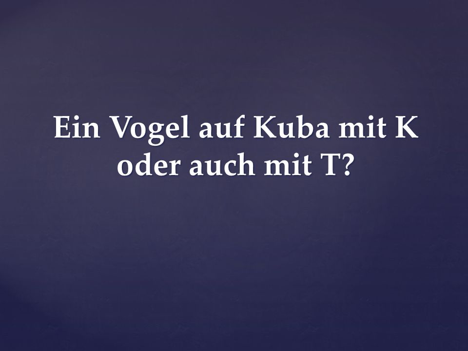 Ein Vogel auf Kuba mit K oder auch mit T