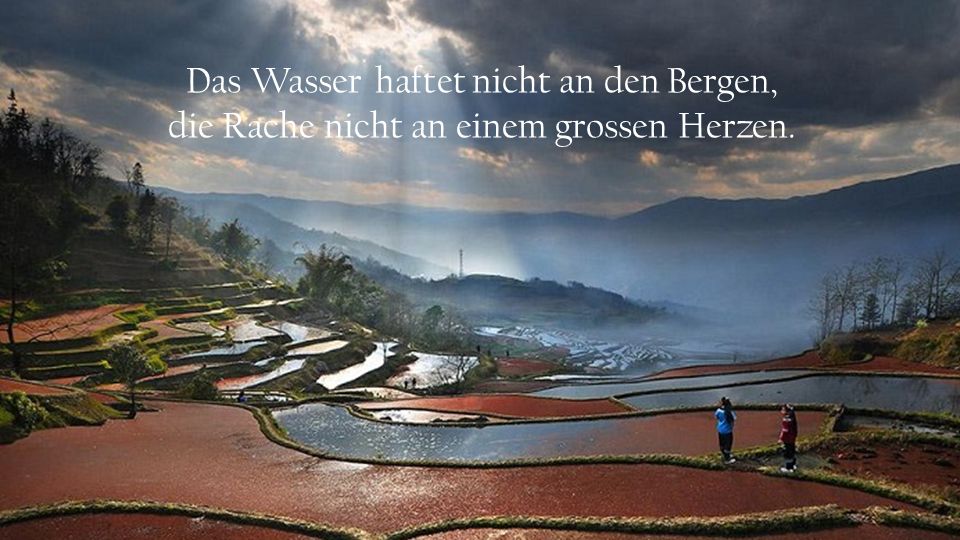 Das Wasser haftet nicht an den Bergen, die Rache nicht an einem grossen Herzen.