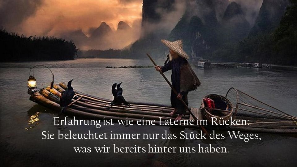 Erfahrung ist wie eine Laterne im Rücken: Sie beleuchtet immer nur das Stück des Weges, was wir bereits hinter uns haben.