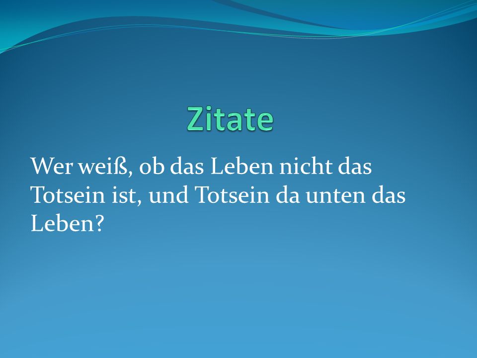 Zitate Wer weiß, ob das Leben nicht das Totsein ist, und Totsein da unten das Leben