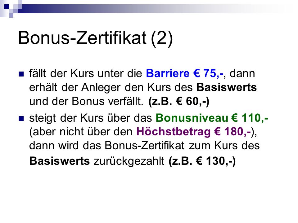 Bonus-Zertifikat (2) fällt der Kurs unter die Barriere € 75,-, dann erhält der Anleger den Kurs des Basiswerts und der Bonus verfällt. (z.B. € 60,-)