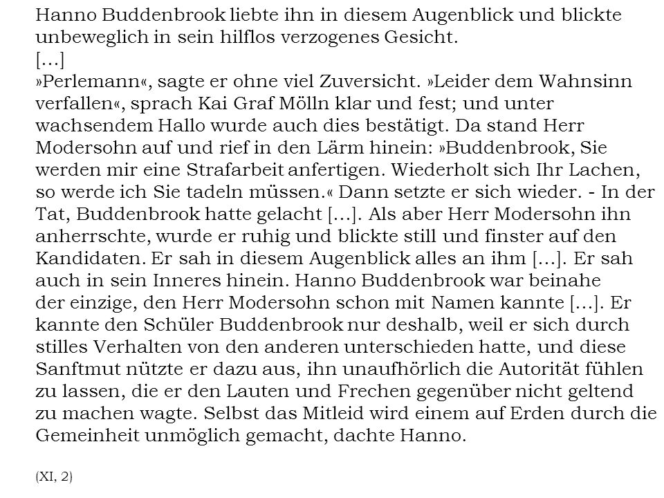 Hanno Buddenbrook liebte ihn in diesem Augenblick und blickte unbeweglich in sein hilflos verzogenes Gesicht.