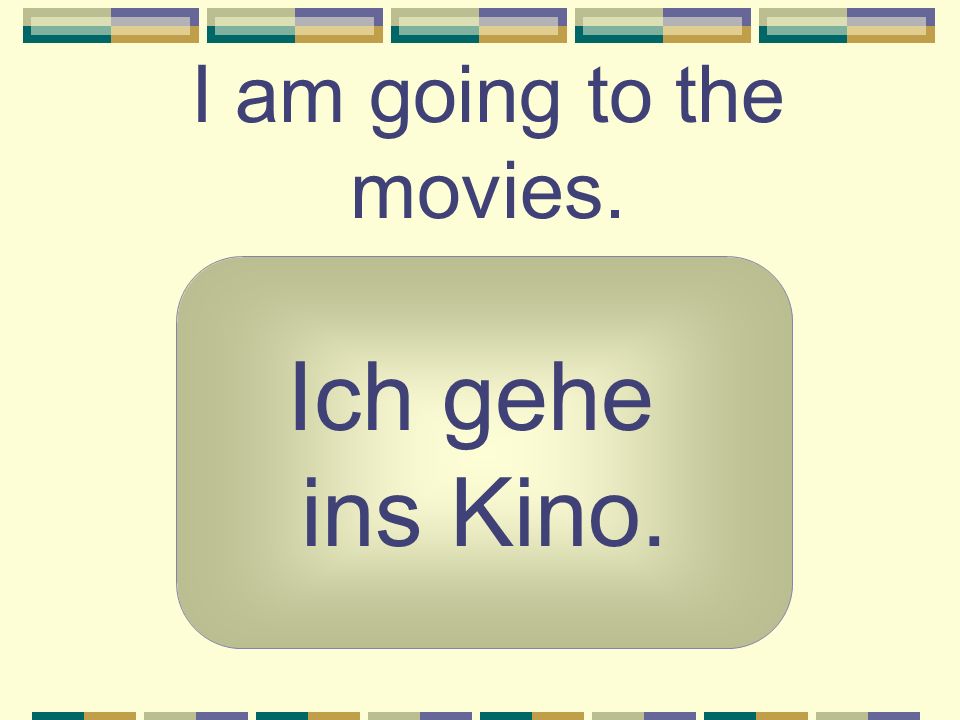 I am going to the movies. Ich gehe ins Kino.