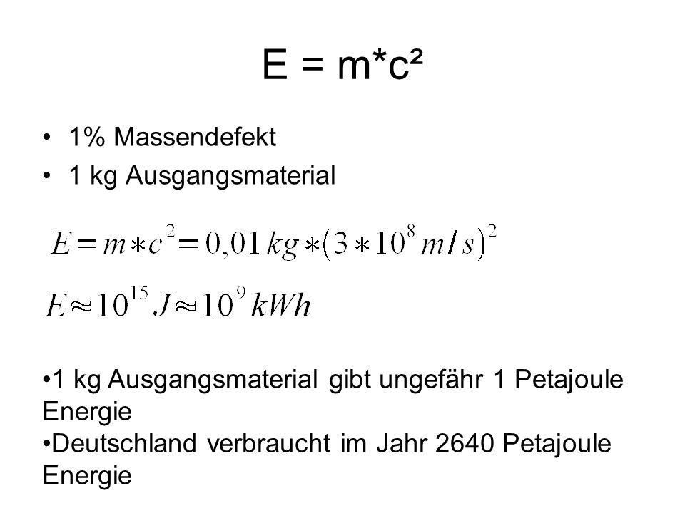 E = m*c² 1% Massendefekt 1 kg Ausgangsmaterial