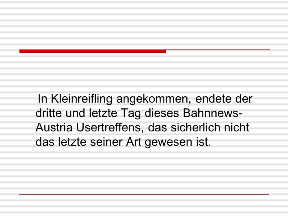 In Kleinreifling angekommen, endete der dritte und letzte Tag dieses Bahnnews-Austria Usertreffens, das sicherlich nicht das letzte seiner Art gewesen ist.