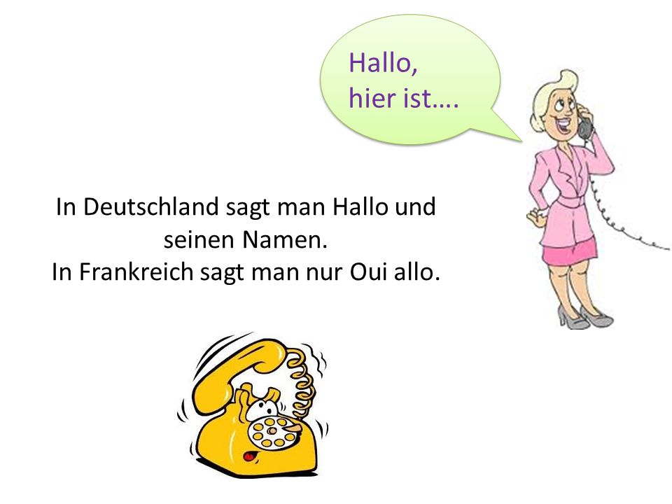 Hallo, hier ist…. In Deutschland sagt man Hallo und seinen Namen.