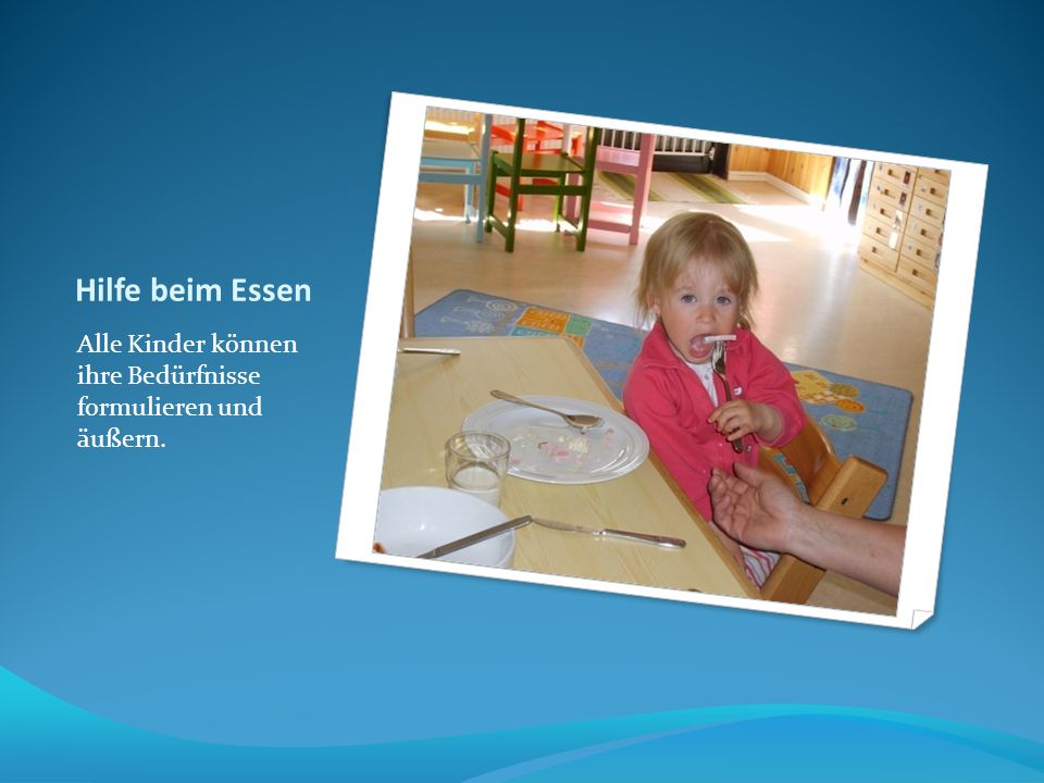 Hilfe beim Essen Alle Kinder können ihre Bedürfnisse formulieren und äußern.