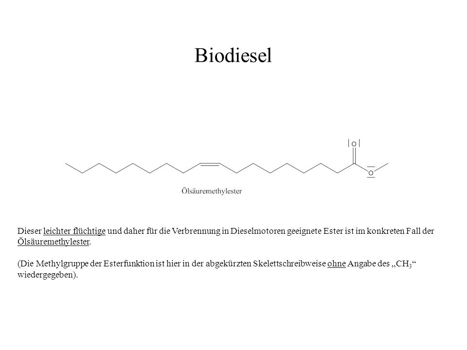 Biodiesel Dieser leichter flüchtige und daher für die Verbrennung in Dieselmotoren geeignete Ester ist im konkreten Fall der Ölsäuremethylester.