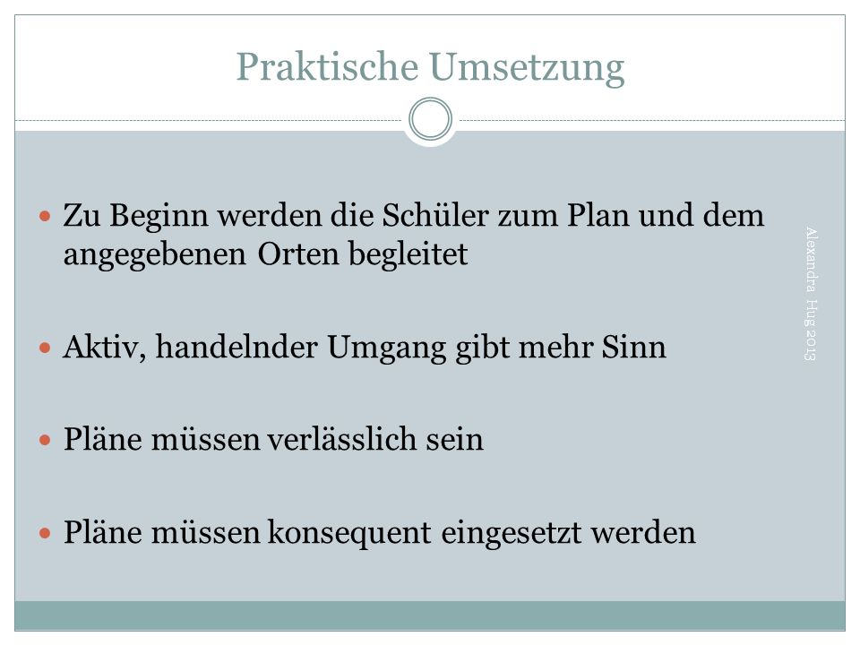 Praktische Umsetzung Zu Beginn werden die Schüler zum Plan und dem angegebenen Orten begleitet. Aktiv, handelnder Umgang gibt mehr Sinn.