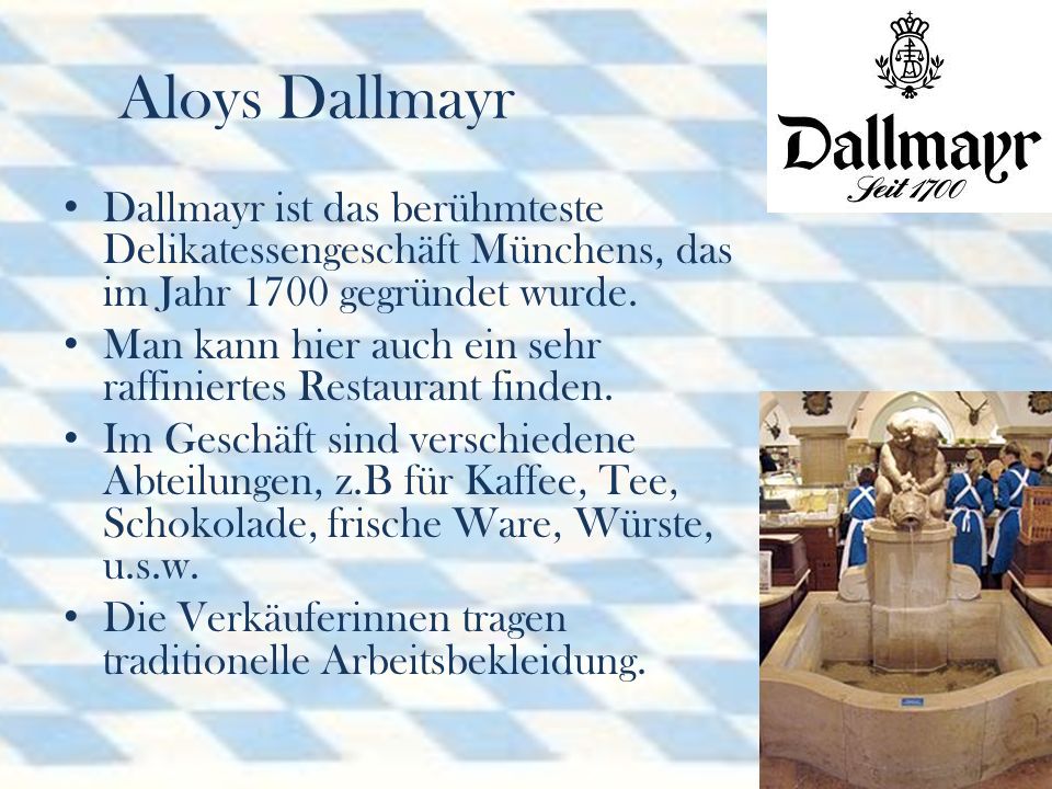 Aloys Dallmayr Dallmayr ist das berühmteste Delikatessengeschäft Münchens, das im Jahr 1700 gegründet wurde.