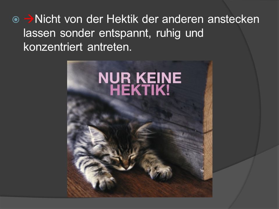 Nicht von der Hektik der anderen anstecken lassen sonder entspannt, ruhig und konzentriert antreten.