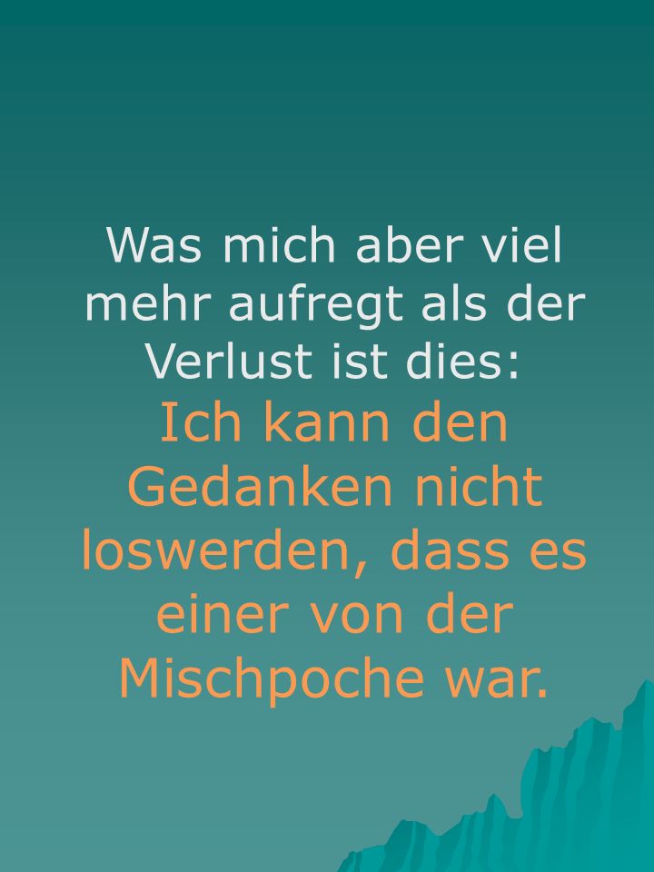Was mich aber viel mehr aufregt als der Verlust ist dies:
