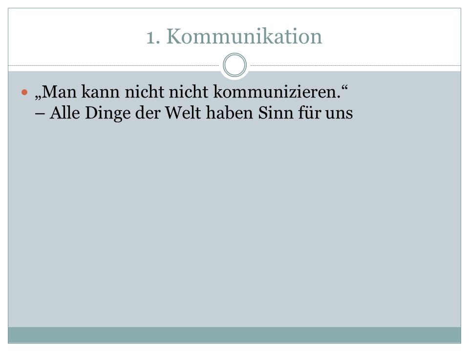 1. Kommunikation „Man kann nicht nicht kommunizieren. – Alle Dinge der Welt haben Sinn für uns